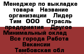 Менеджер по выкладке товара › Название организации ­ Лидер Тим, ООО › Отрасль предприятия ­ Другое › Минимальный оклад ­ 1 - Все города Работа » Вакансии   . Тамбовская обл.,Моршанск г.